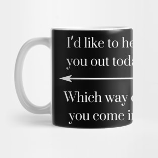 I’d like to help you out today. Which way did you come in? Mug